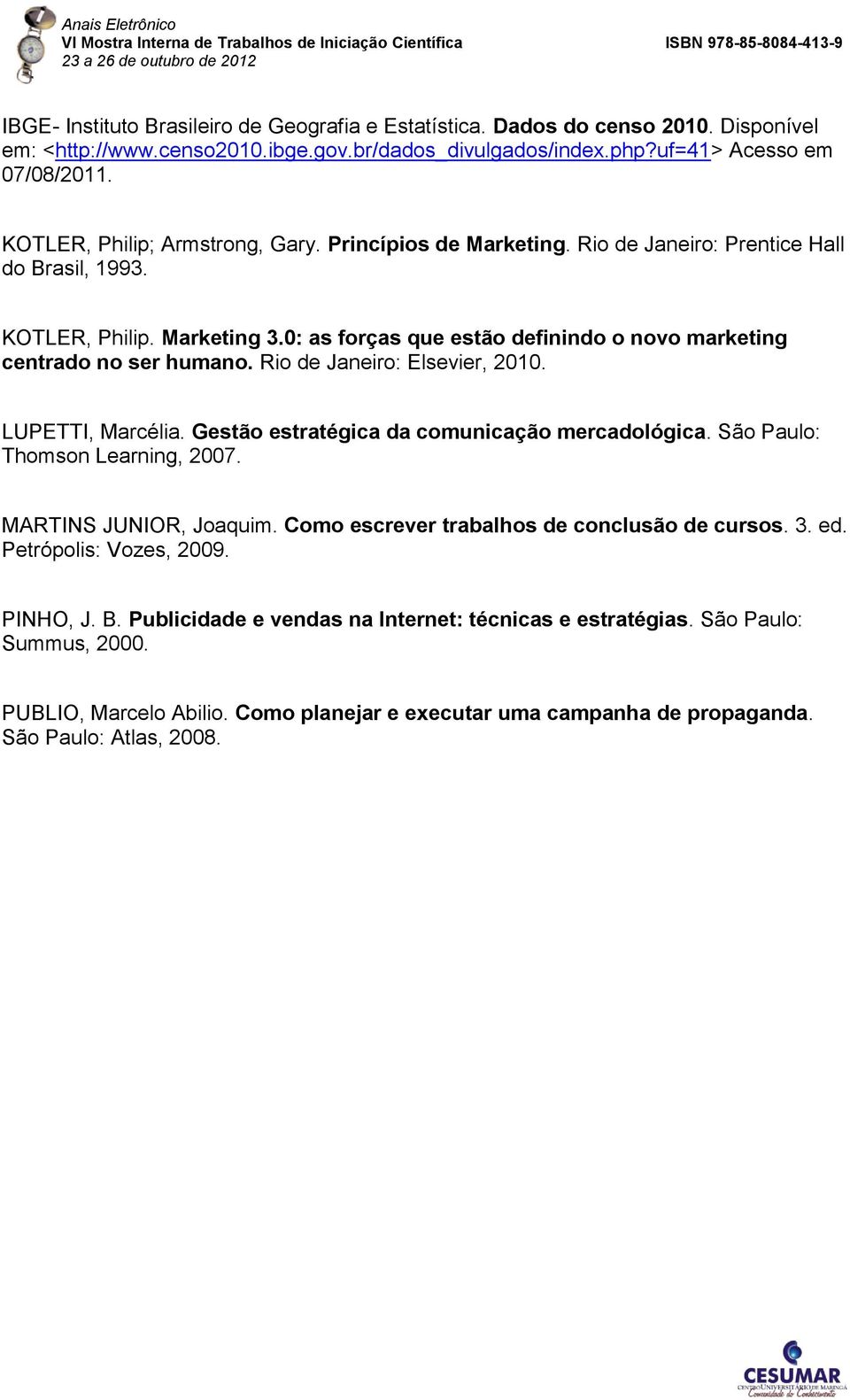 0: as forças que estão definindo o novo marketing centrado no ser humano. Rio de Janeiro: Elsevier, 2010. LUPETTI, Marcélia. Gestão estratégica da comunicação mercadológica.