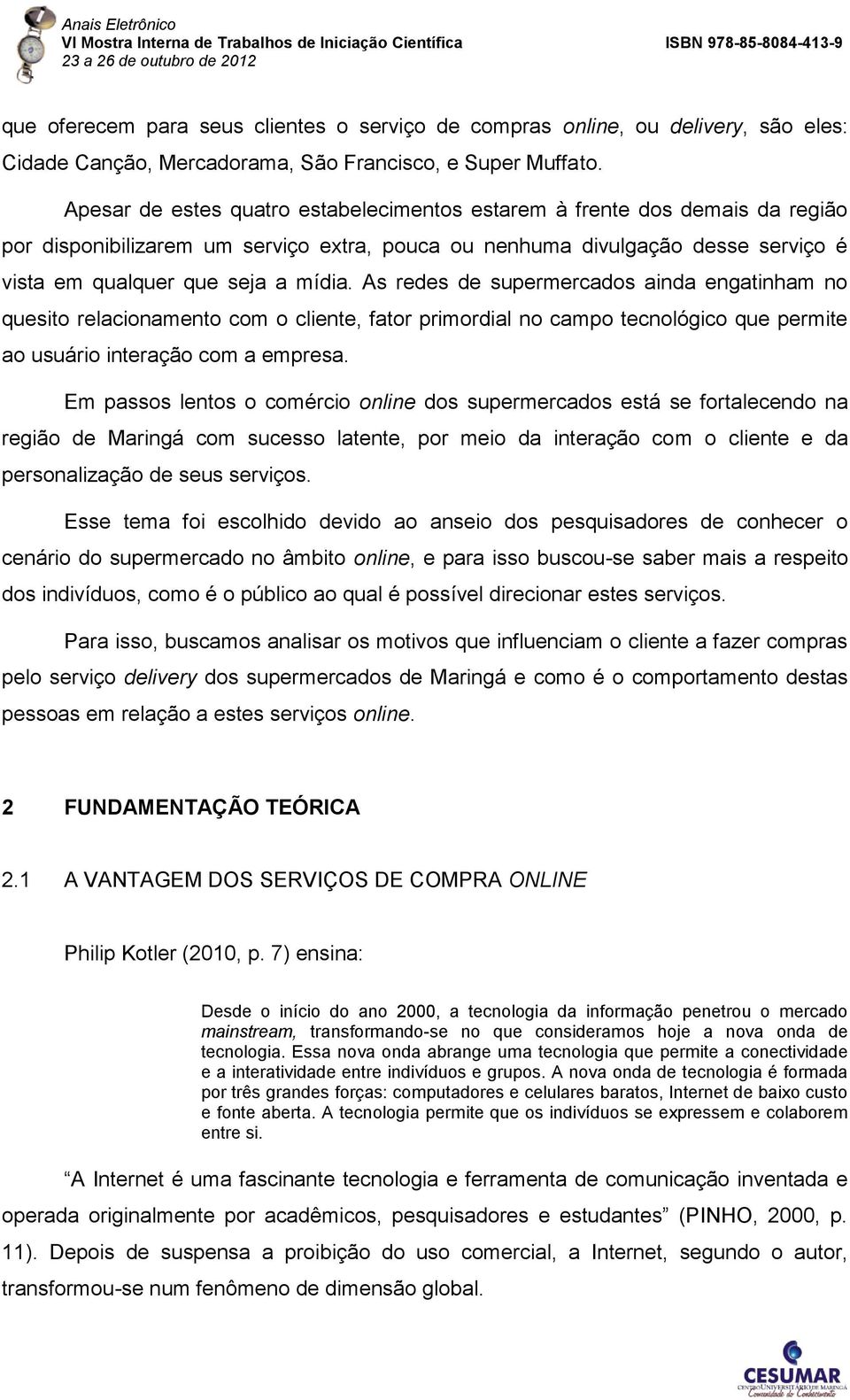 As redes de supermercados ainda engatinham no quesito relacionamento com o cliente, fator primordial no campo tecnológico que permite ao usuário interação com a empresa.