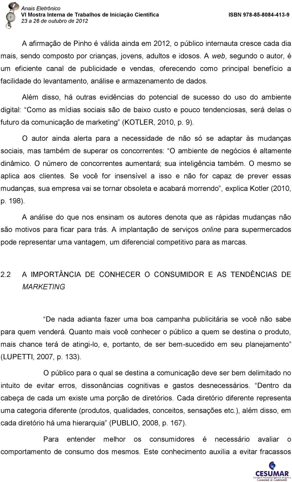 Além disso, há outras evidências do potencial de sucesso do uso do ambiente digital: Como as mídias sociais são de baixo custo e pouco tendenciosas, será delas o futuro da comunicação de marketing