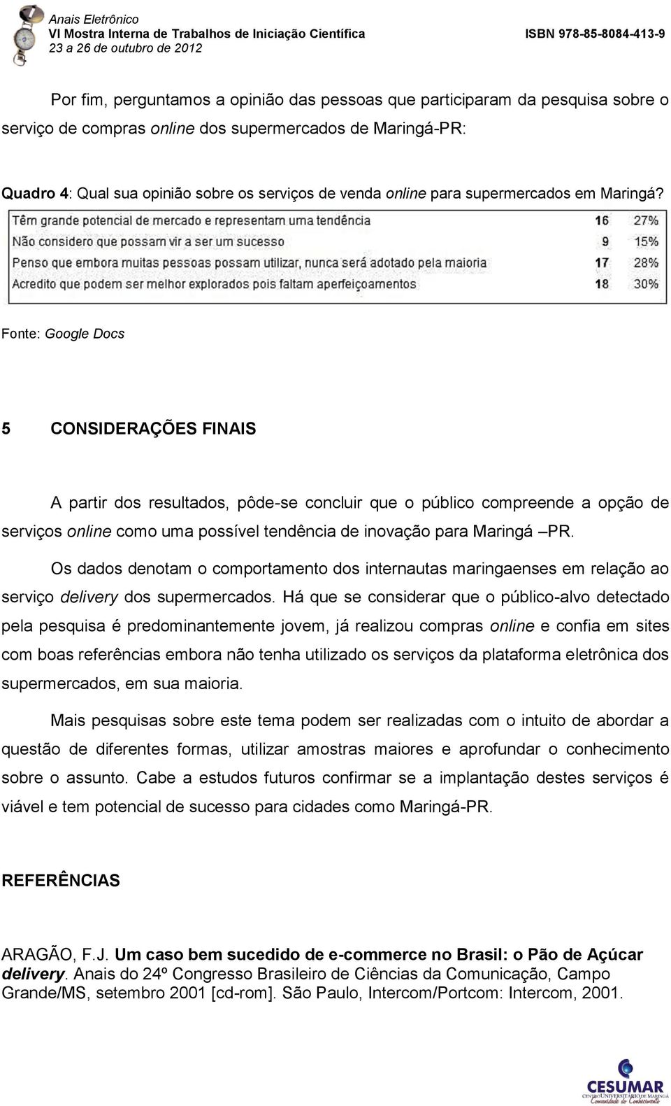 5 CONSIDERAÇÕES FINAIS A partir dos resultados, pôde-se concluir que o público compreende a opção de serviços online como uma possível tendência de inovação para Maringá PR.