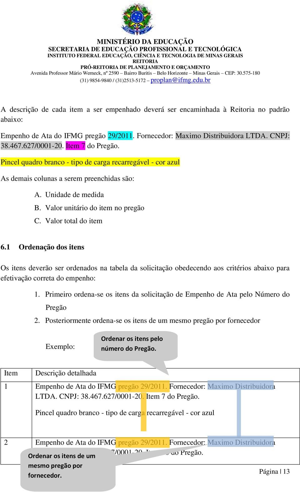 Valor total do item 6.1 Ordenação dos itens Os itens deverão ser ordenados na tabela da solicitação obedecendo aos critérios abaixo para efetivação correta do empenho: 1.