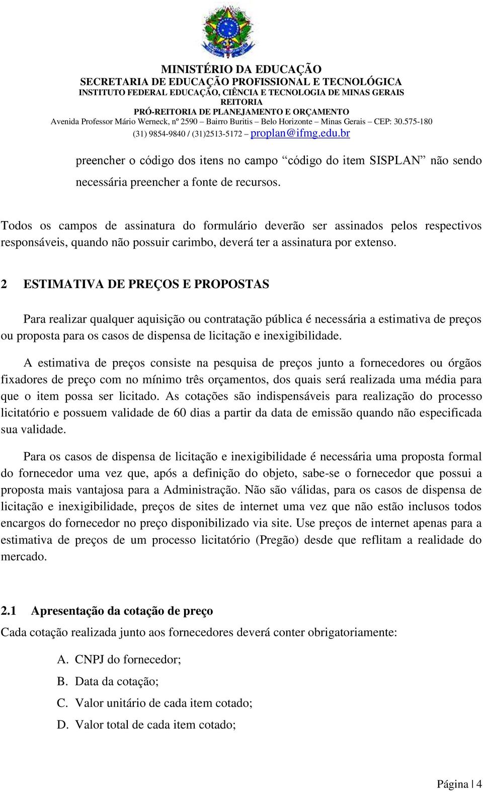 2 ESTIMATIVA DE PREÇOS E PROPOSTAS Para realizar qualquer aquisição ou contratação pública é necessária a estimativa de preços ou proposta para os casos de dispensa de licitação e inexigibilidade.