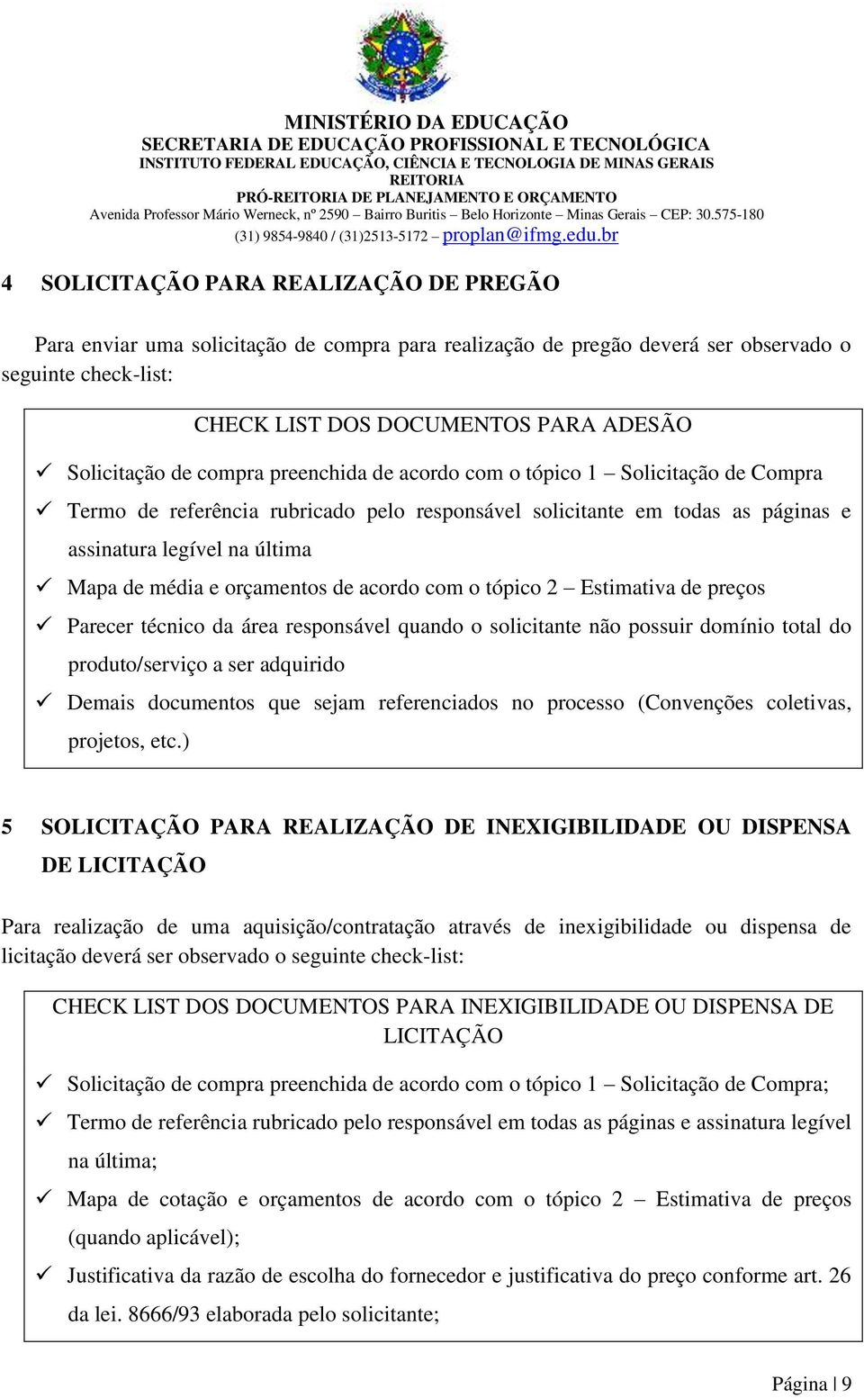 orçamentos de acordo com o tópico 2 Estimativa de preços Parecer técnico da área responsável quando o solicitante não possuir domínio total do produto/serviço a ser adquirido Demais documentos que