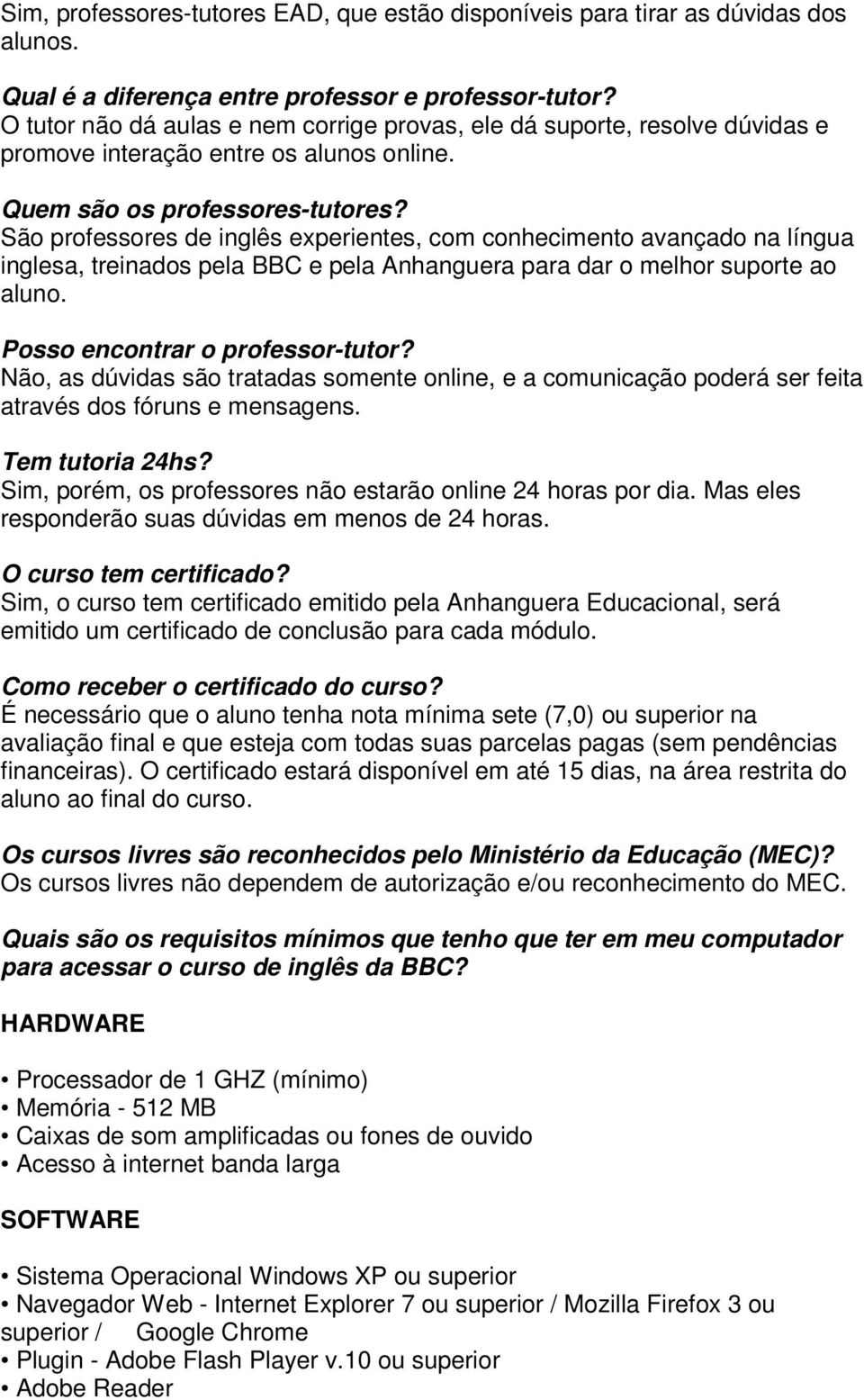 São professores de inglês experientes, com conhecimento avançado na língua inglesa, treinados pela BBC e pela Anhanguera para dar o melhor suporte ao aluno. Posso encontrar o professor-tutor?