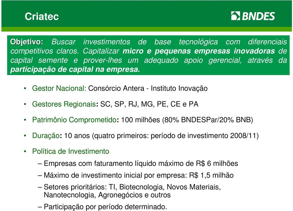 Gestor Nacional: Consórcio Antera - Instituto Inovação Gestores Regionais: SC, SP, RJ, MG, PE, CE e PA Patrimônio Comprometido: 100 milhões (80% BNDESPar/20% BNB) Duração: 10 anos (quatro