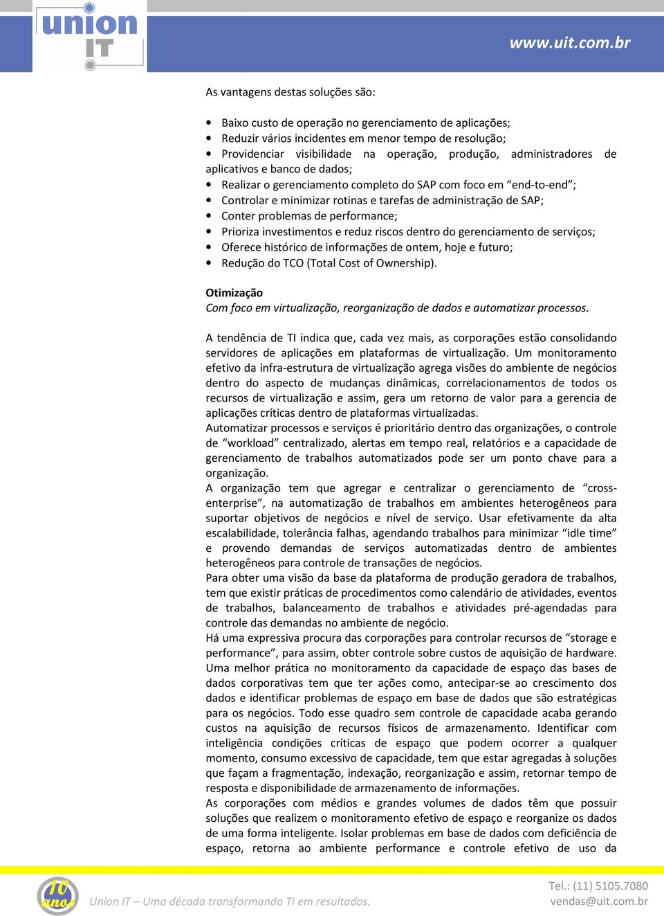 problemas de performance; Prioriza investimentos e reduz riscos dentro do gerenciamento de serviços; Oferece histórico de informações de ontem, hoje e futuro; Redução do TCO (Total Cost of Ownership).