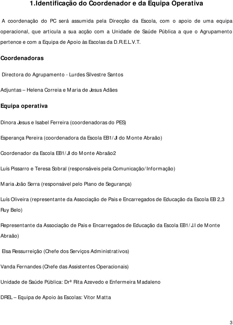 Coordenadoras Directora do Agrupamento - Lurdes Silvestre Santos Adjuntas Helena Correia e Maria de Jesus Adães Equipa operativa Dinora Jesus e Isabel Ferreira (coordenadoras do PES) Esperança