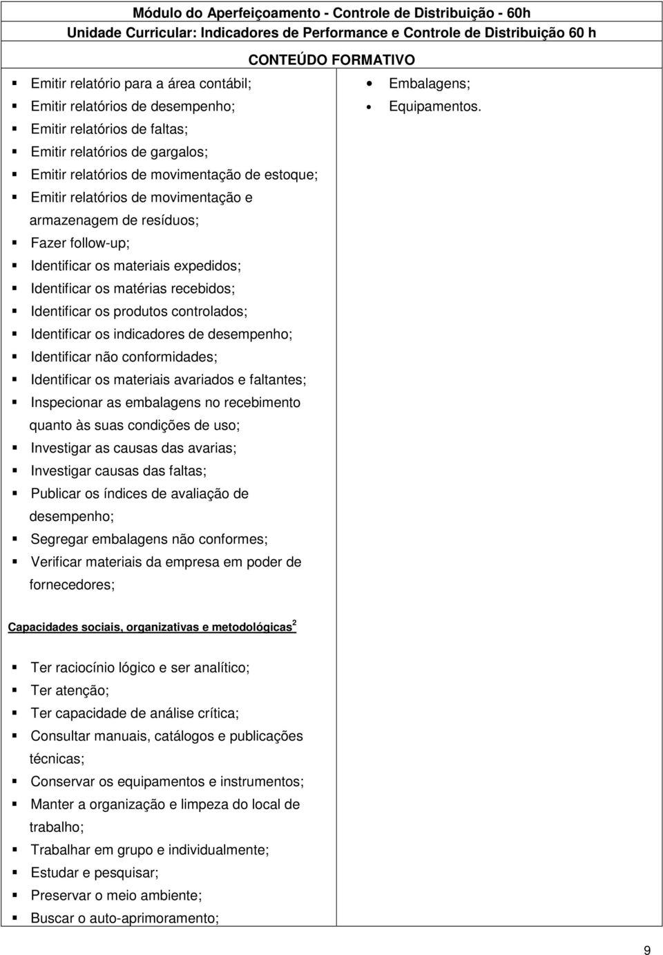 Identificar os materiais expedidos; Identificar os matérias recebidos; Identificar os produtos controlados; Identificar os indicadores de desempenho; Identificar não conformidades; Identificar os