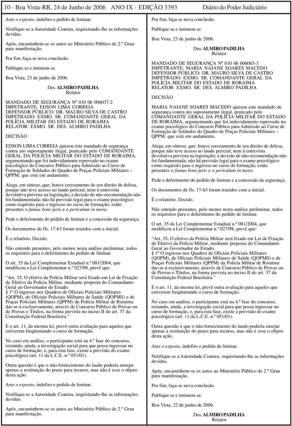 Publique-se e intimem-se. Boa Vista, 23 de junho de 2006. Des. ALMIRO PADILHA MANDADO DE SEGURANÇA Nº 010 06 006037-2 IMPETRANTE: EDSON LIMA CORREIA DEFENSOR PÚBLICO: DR.