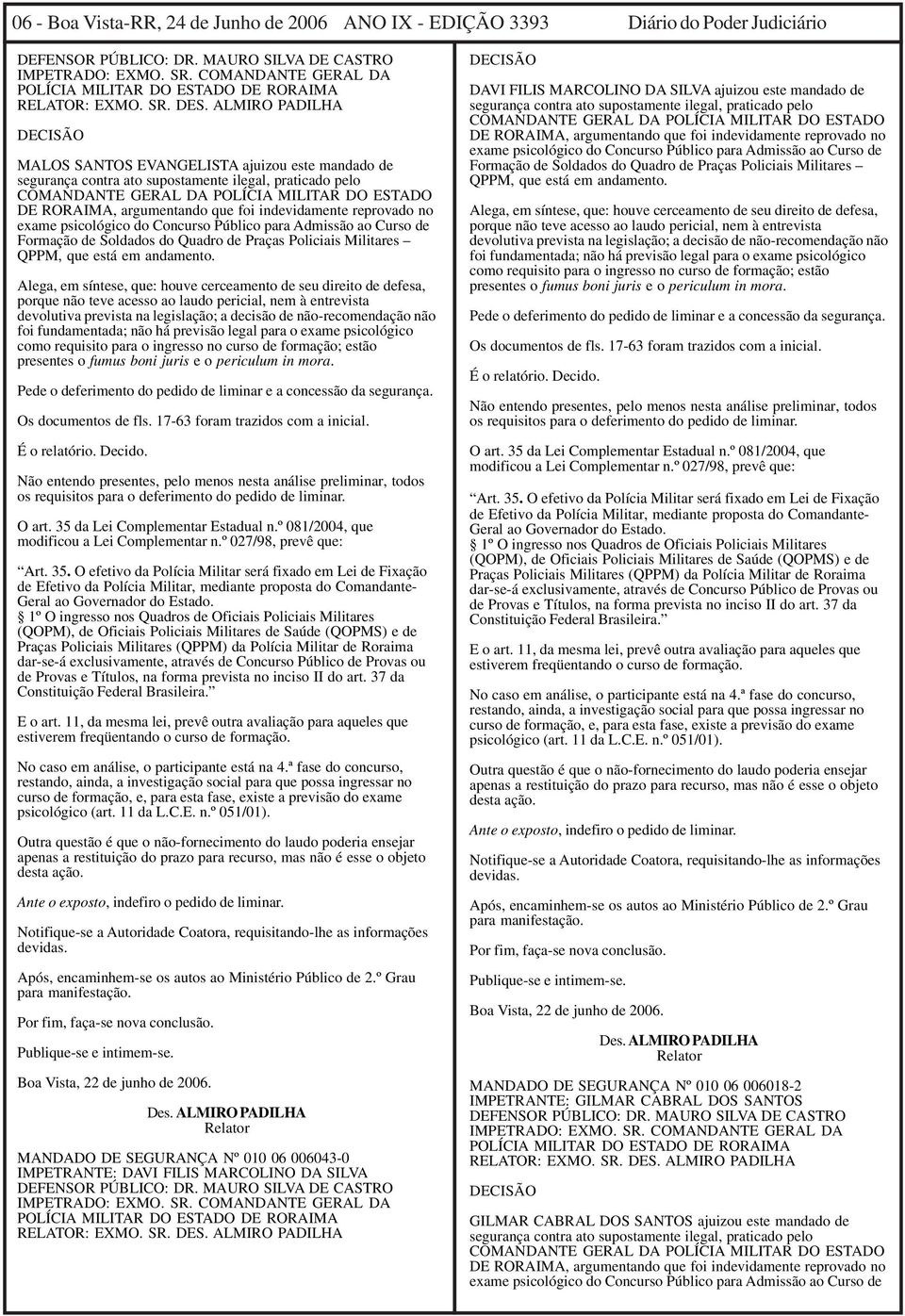 ALMIRO PADILHA DECISÃO MALOS SANTOS EVANGELISTA ajuizou este mandado de segurança contra ato supostamente ilegal, praticado pelo COMANDANTE GERAL DA POLÍCIA MILITAR DO ESTADO DE RORAIMA, argumentando