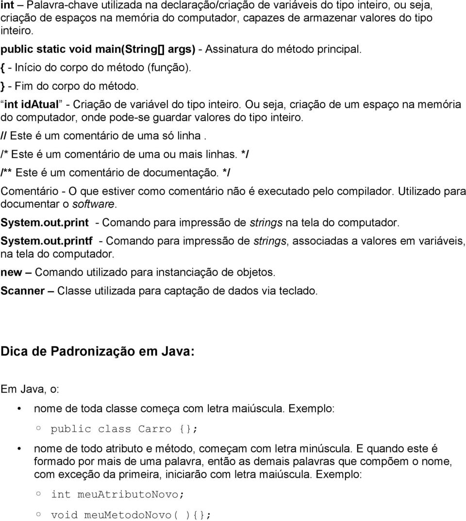 Ou seja, criação de um espaço na memória do computador, onde pode-se guardar valores do tipo inteiro. // Este é um comentário de uma só linha. /* Este é um comentário de uma ou mais linhas.