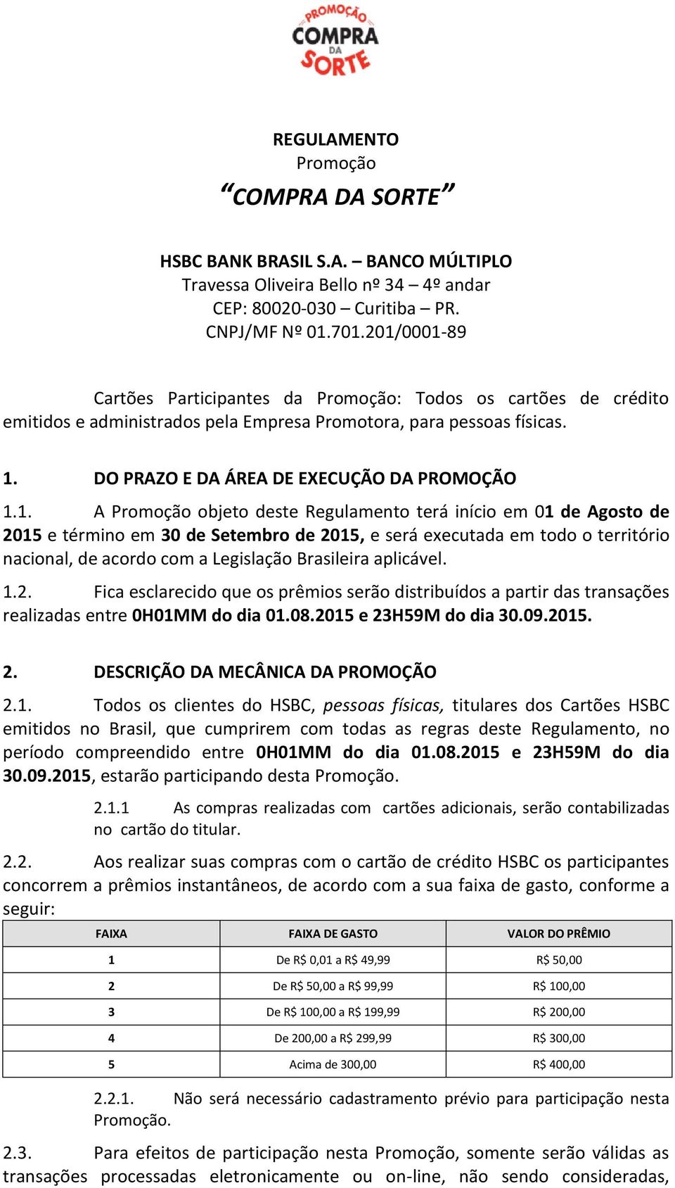 Promoção objeto deste Regulamento terá início em 01 de Agosto de 2015 e término em 30 de Setembro de 2015, e será executada em todo o território nacional, de acordo com a Legislação Brasileira