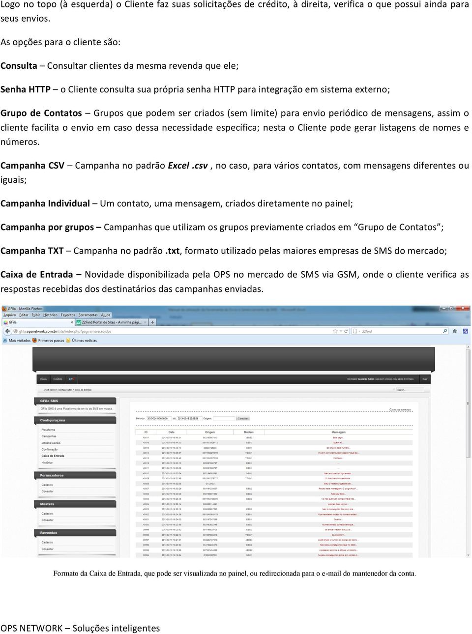 que podem ser criados (sem limite) para envio periódico de mensagens, assim o cliente facilita o envio em caso dessa necessidade específica; nesta o Cliente pode gerar listagens de nomes e números.