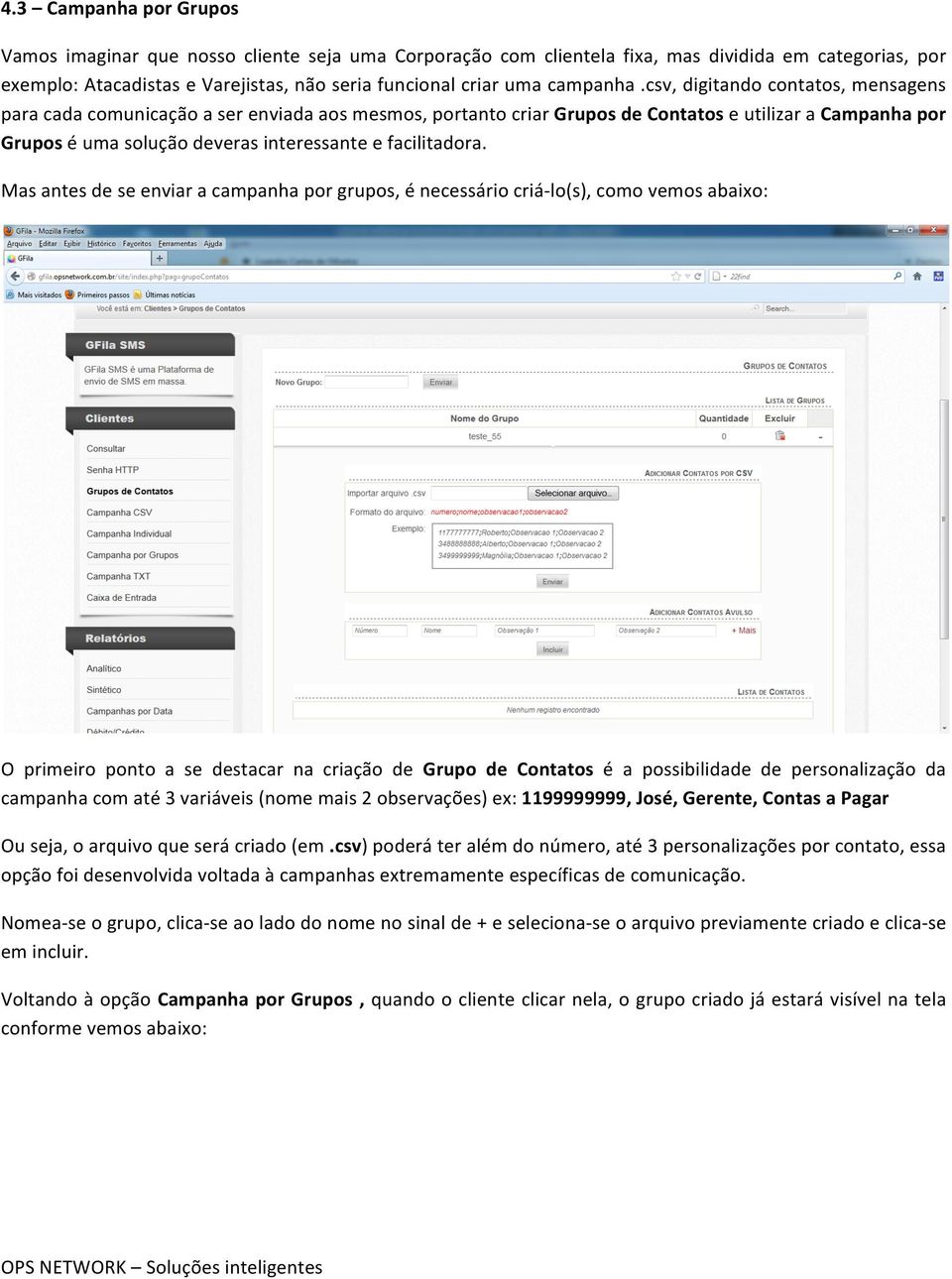 csv, digitando contatos, mensagens para cada comunicação a ser enviada aos mesmos, portanto criar Grupos de Contatos e utilizar a Campanha por Grupos é uma solução deveras interessante e facilitadora.