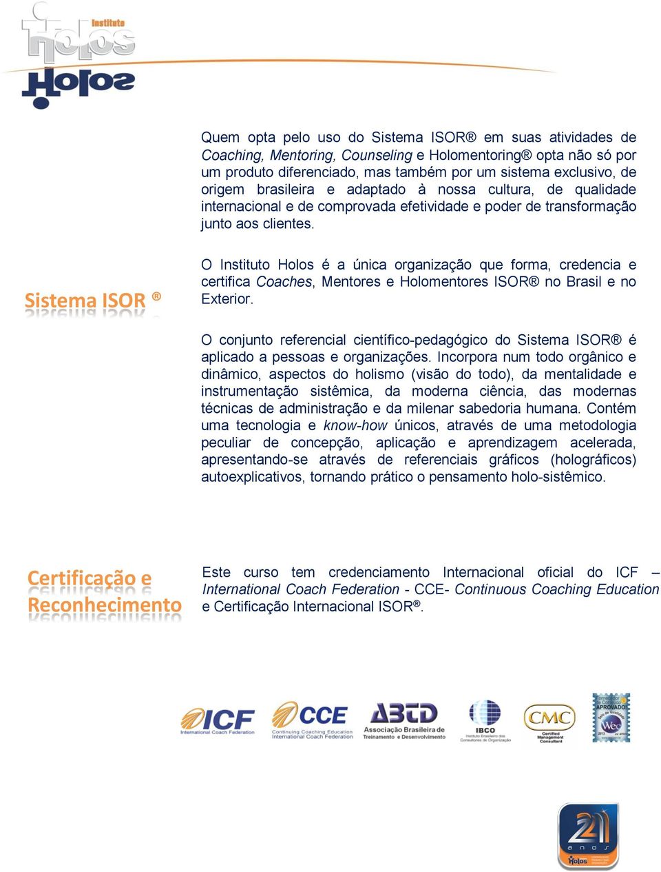 Sistema ISOR O Instituto Holos é a única organização que forma, credencia e certifica Coaches, Mentores e Holomentores ISOR no Brasil e no Exterior.