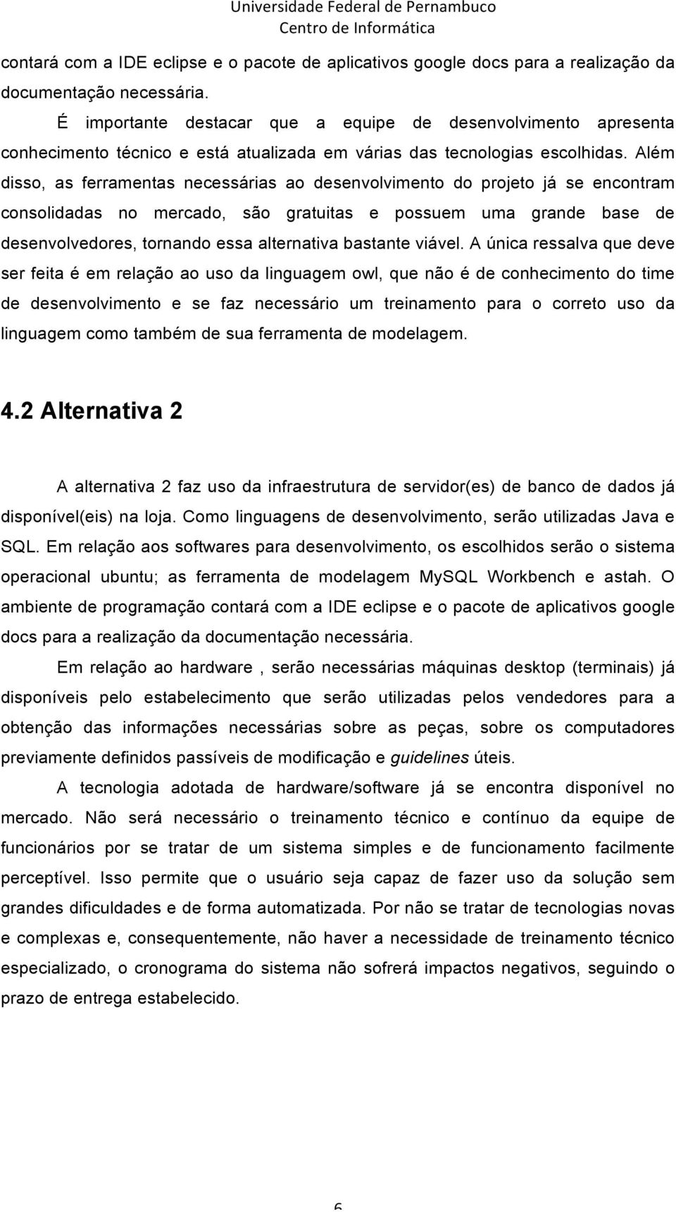 Além disso, as ferramentas necessárias ao desenvolvimento do projeto já se encontram consolidadas no mercado, são gratuitas e possuem uma grande base de desenvolvedores, tornando essa alternativa