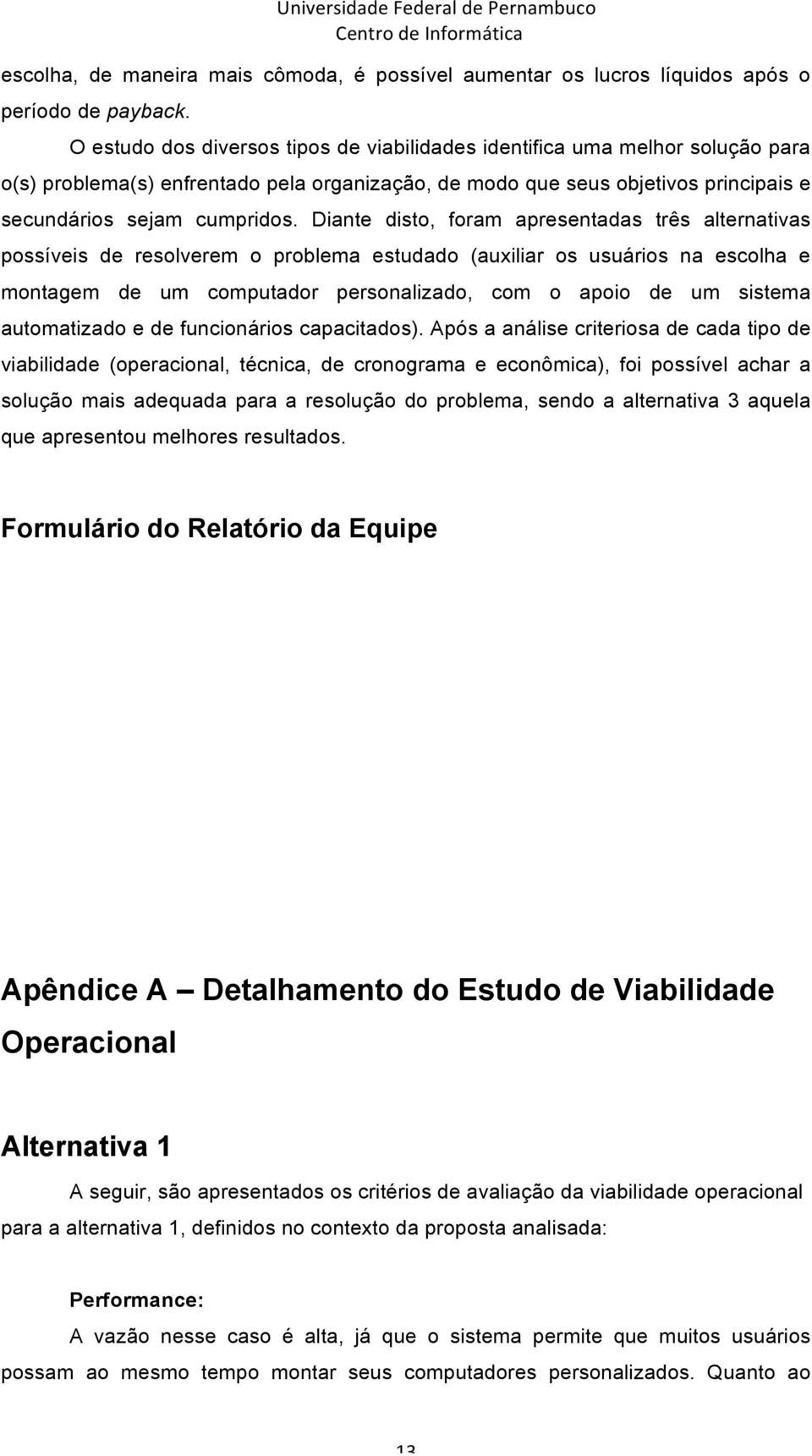 Diante disto, foram apresentadas três alternativas possíveis de resolverem o problema estudado (auxiliar os usuários na escolha e montagem de um computador personalizado, com o apoio de um sistema