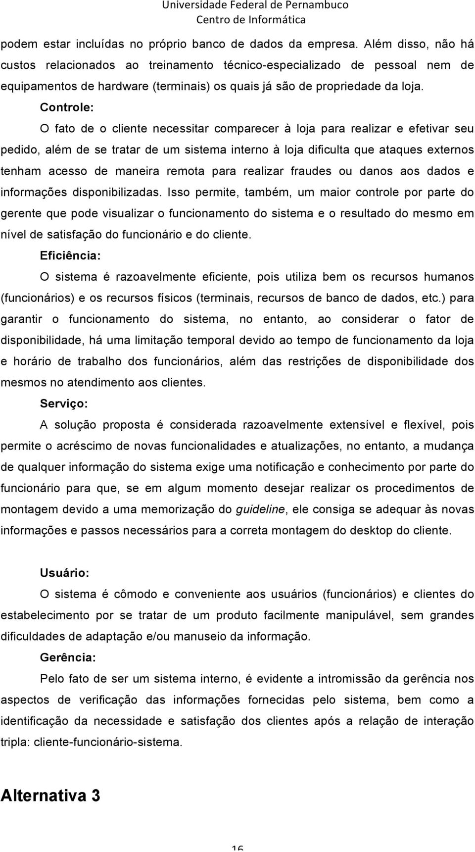 Controle: O fato de o cliente necessitar comparecer à loja para realizar e efetivar seu pedido, além de se tratar de um sistema interno à loja dificulta que ataques externos tenham acesso de maneira