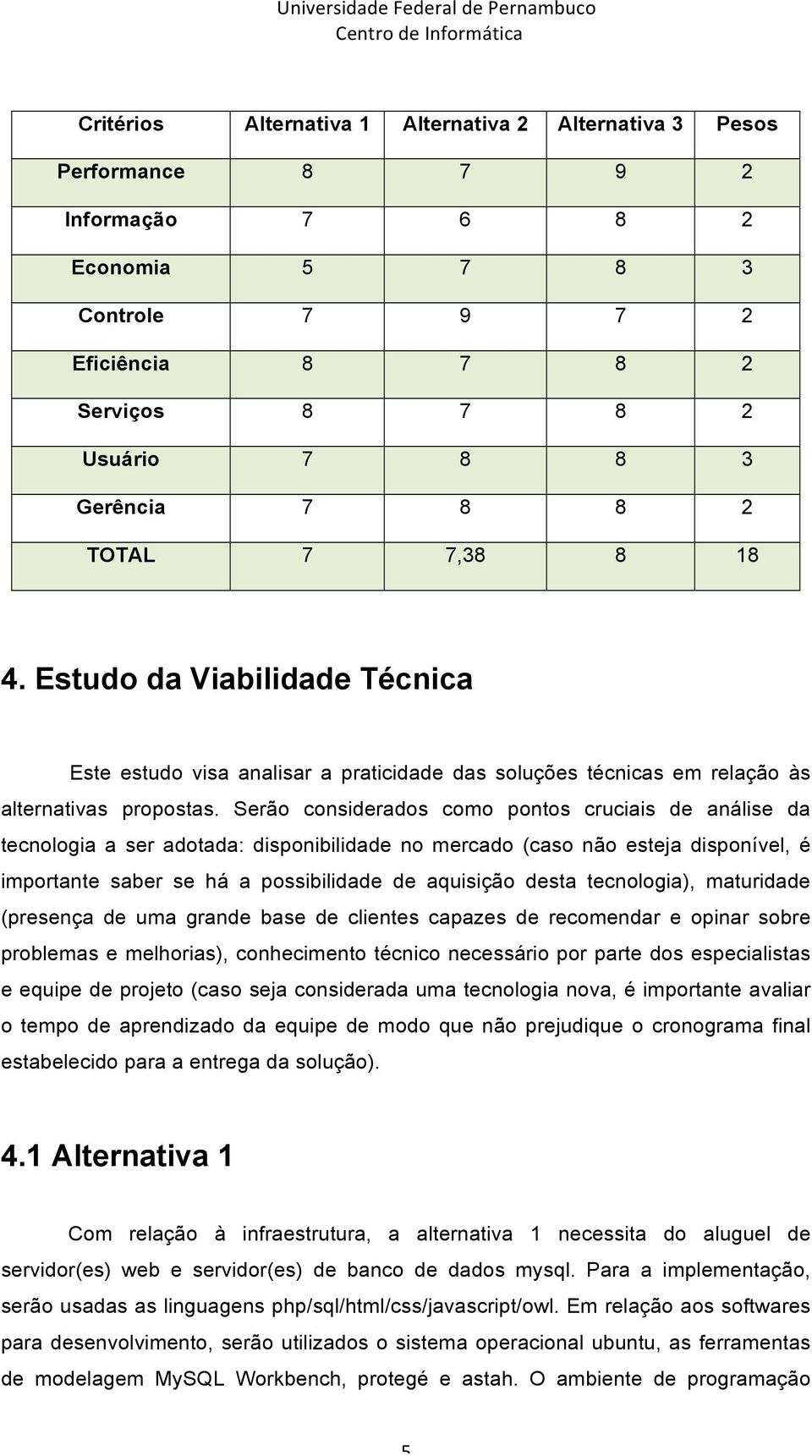 Serão considerados como pontos cruciais de análise da tecnologia a ser adotada: disponibilidade no mercado (caso não esteja disponível, é importante saber se há a possibilidade de aquisição desta