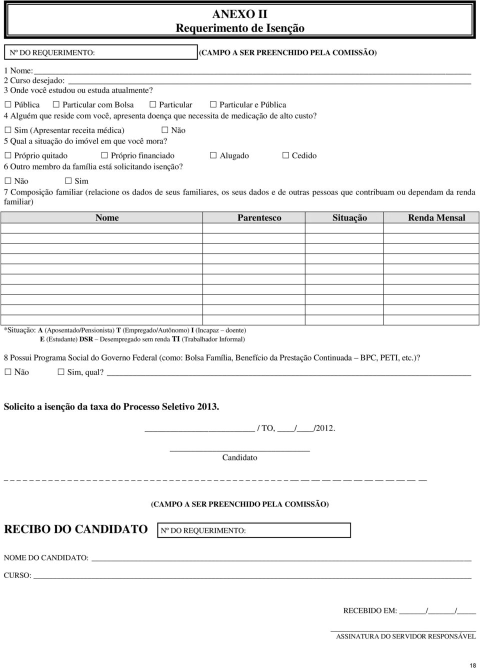 Sim (Apresentar receita médica) Não 5 Qual a situação do imóvel em que você mora? Próprio quitado Próprio financiado Alugado Cedido 6 Outro membro da família está solicitando isenção?