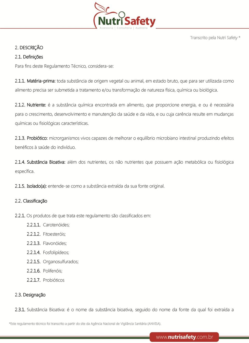 1. Matéria-prima: toda substância de origem vegetal ou animal, em estado bruto, que para ser utilizada como alimento precisa ser submetida a tratamento e/ou transformação de natureza física, química