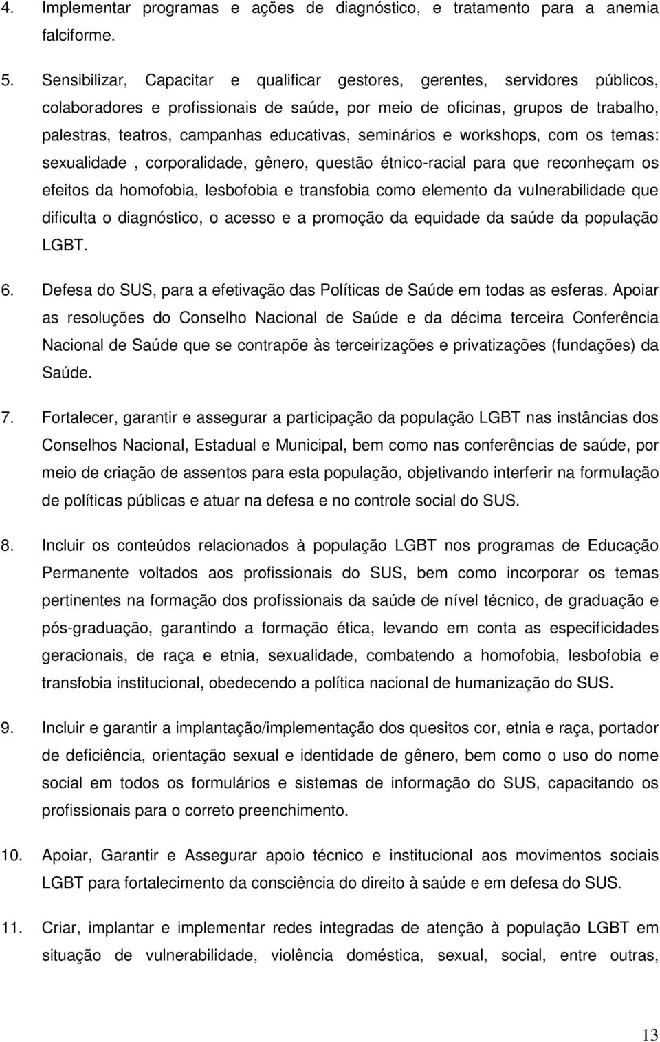 educativas, seminários e workshops, com os temas: sexualidade, corporalidade, gênero, questão étnico-racial para que reconheçam os efeitos da homofobia, lesbofobia e transfobia como elemento da