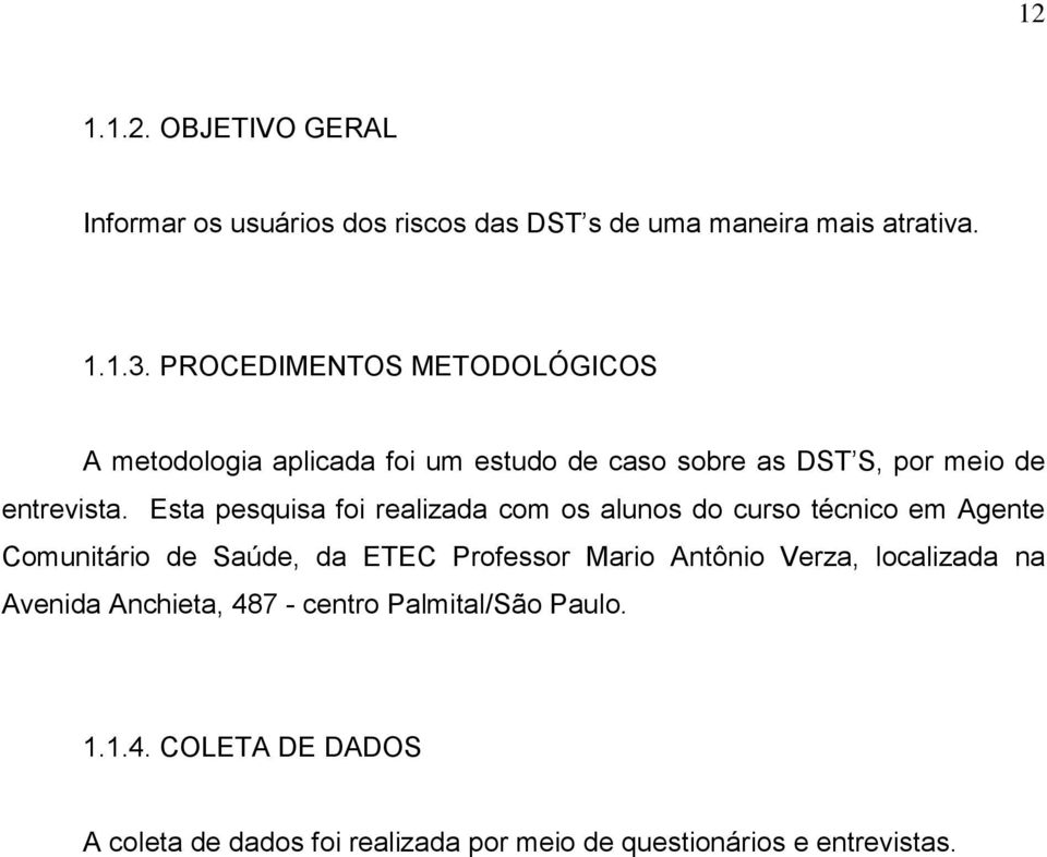 Esta pesquisa foi realizada com os alunos do curso técnico em Agente Comunitário de Saúde, da ETEC Professor Mario Antônio