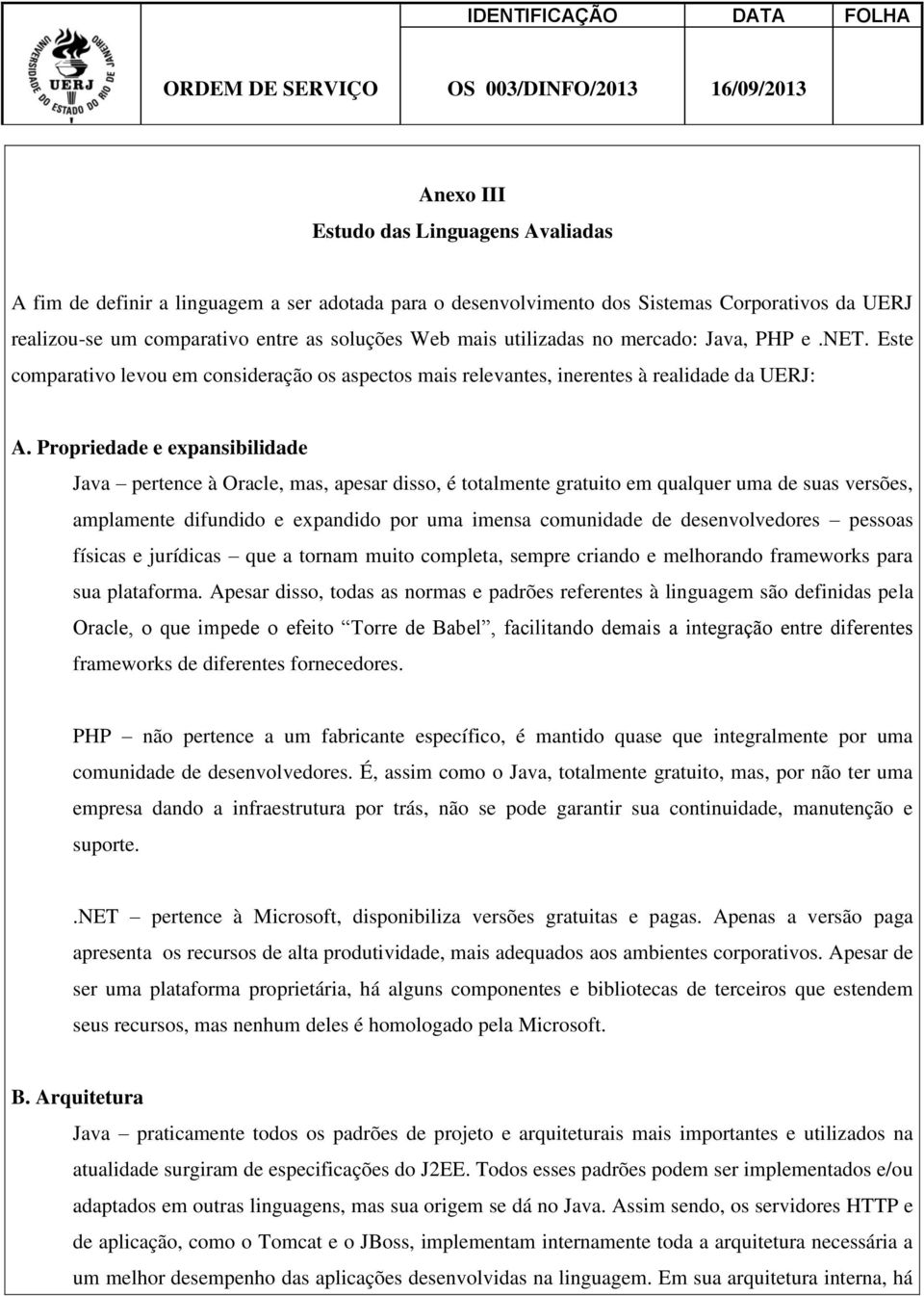 Propriedade e expansibilidade Java pertence à Oracle, mas, apesar disso, é totalmente gratuito em qualquer uma de suas versões, amplamente difundido e expandido por uma imensa comunidade de