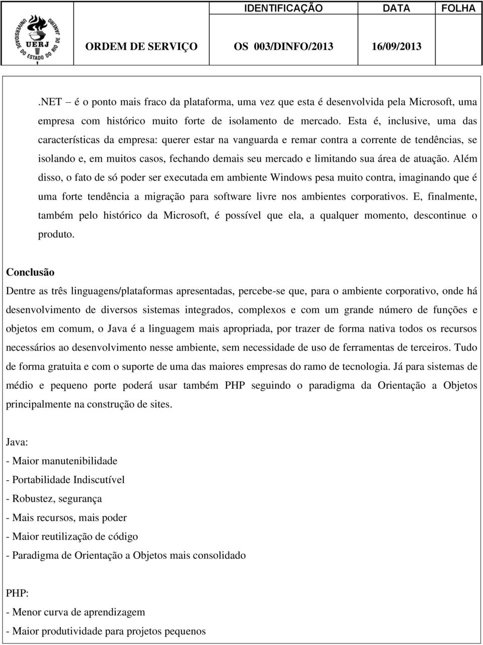 área de atuação. Além disso, o fato de só poder ser executada em ambiente Windows pesa muito contra, imaginando que é uma forte tendência a migração para software livre nos ambientes corporativos.