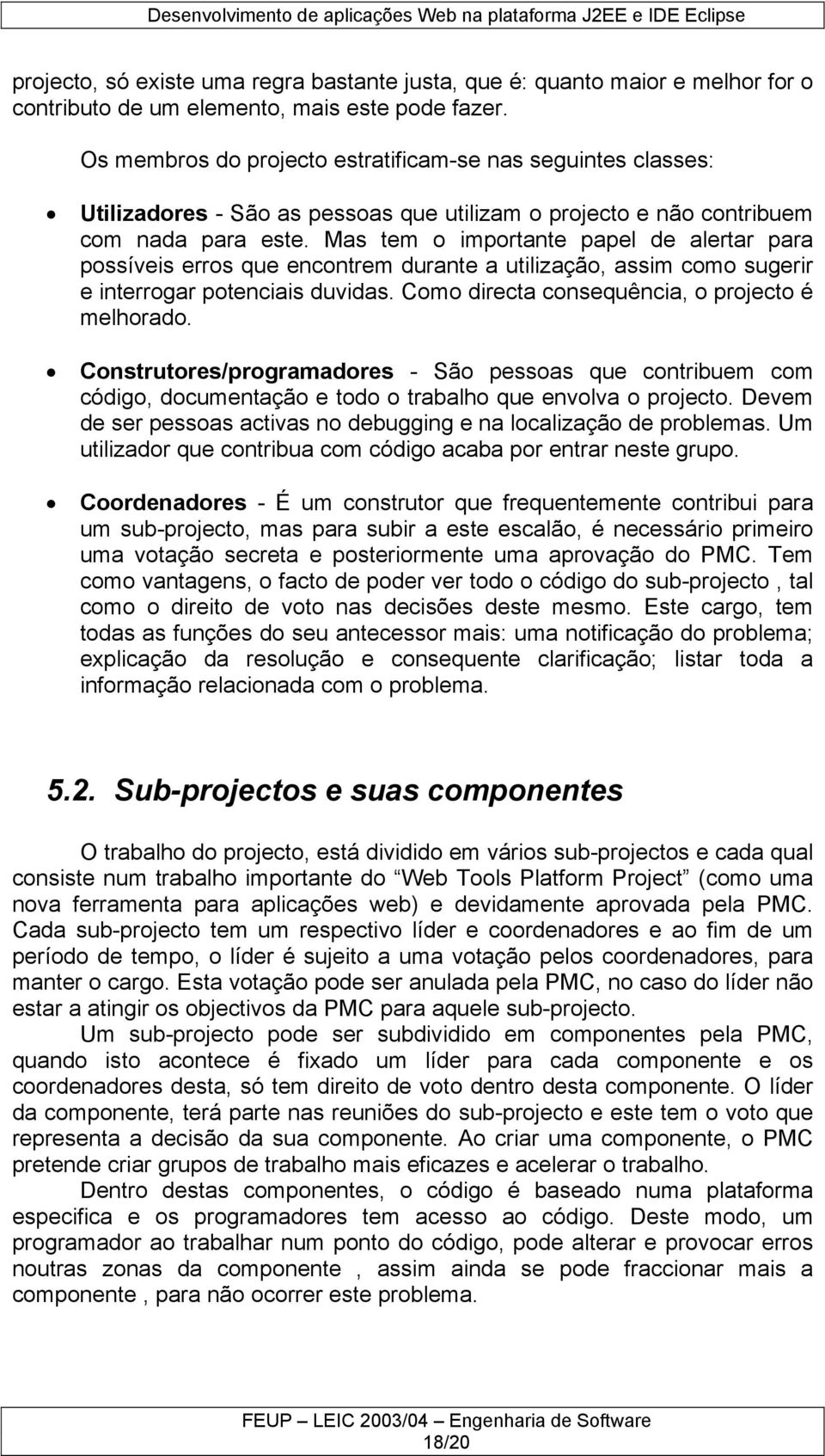 Mas tem o importante papel de alertar para possíveis erros que encontrem durante a utilização, assim como sugerir e interrogar potenciais duvidas. Como directa consequência, o projecto é melhorado.