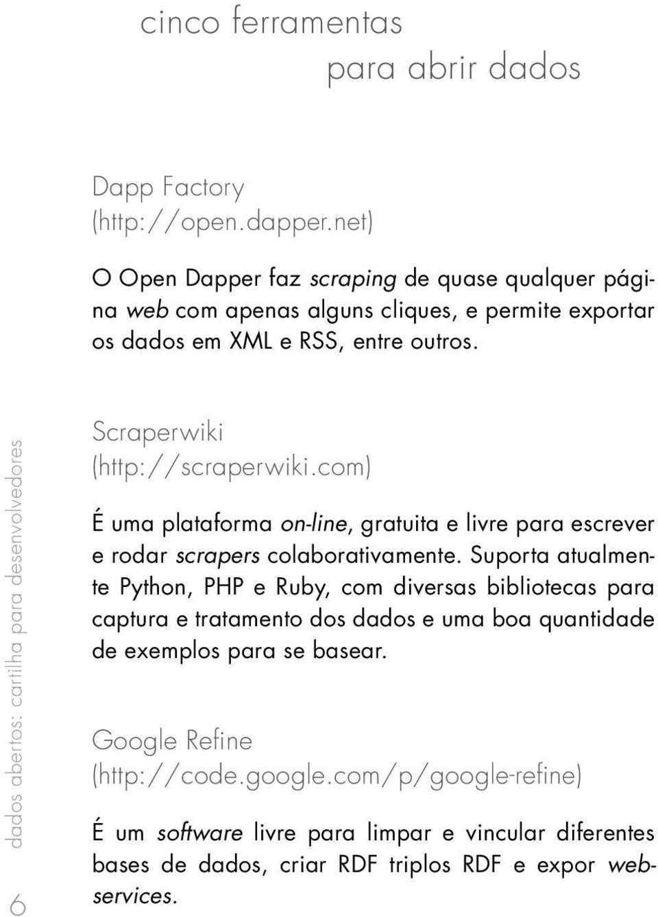 dados abertos: cartilha para desenvolvedores 6 Scraperwiki (http://scraperwiki.com) É uma plataforma on-line, gratuita e livre para escrever e rodar scrapers colaborativamente.