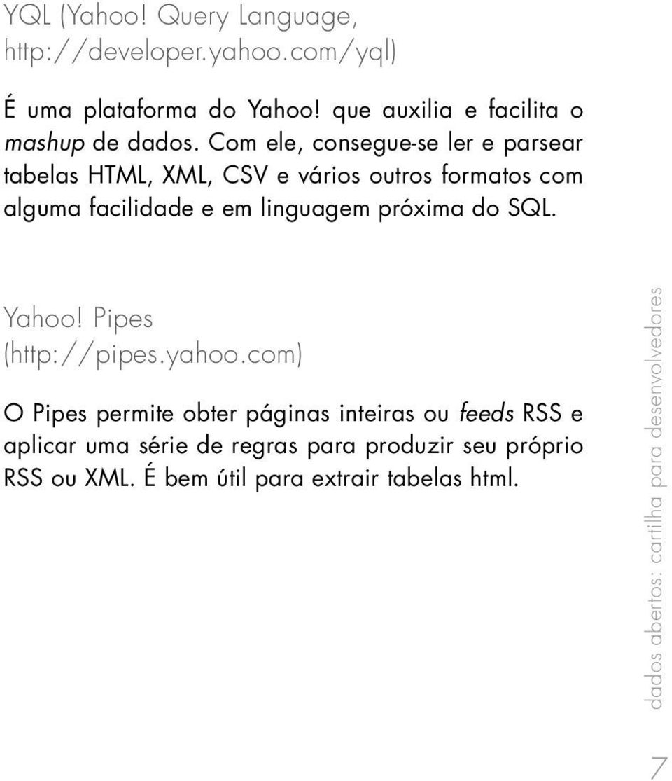 Com ele, consegue-se ler e parsear tabelas HTML, XML, CSV e vários outros formatos com alguma facilidade e em linguagem