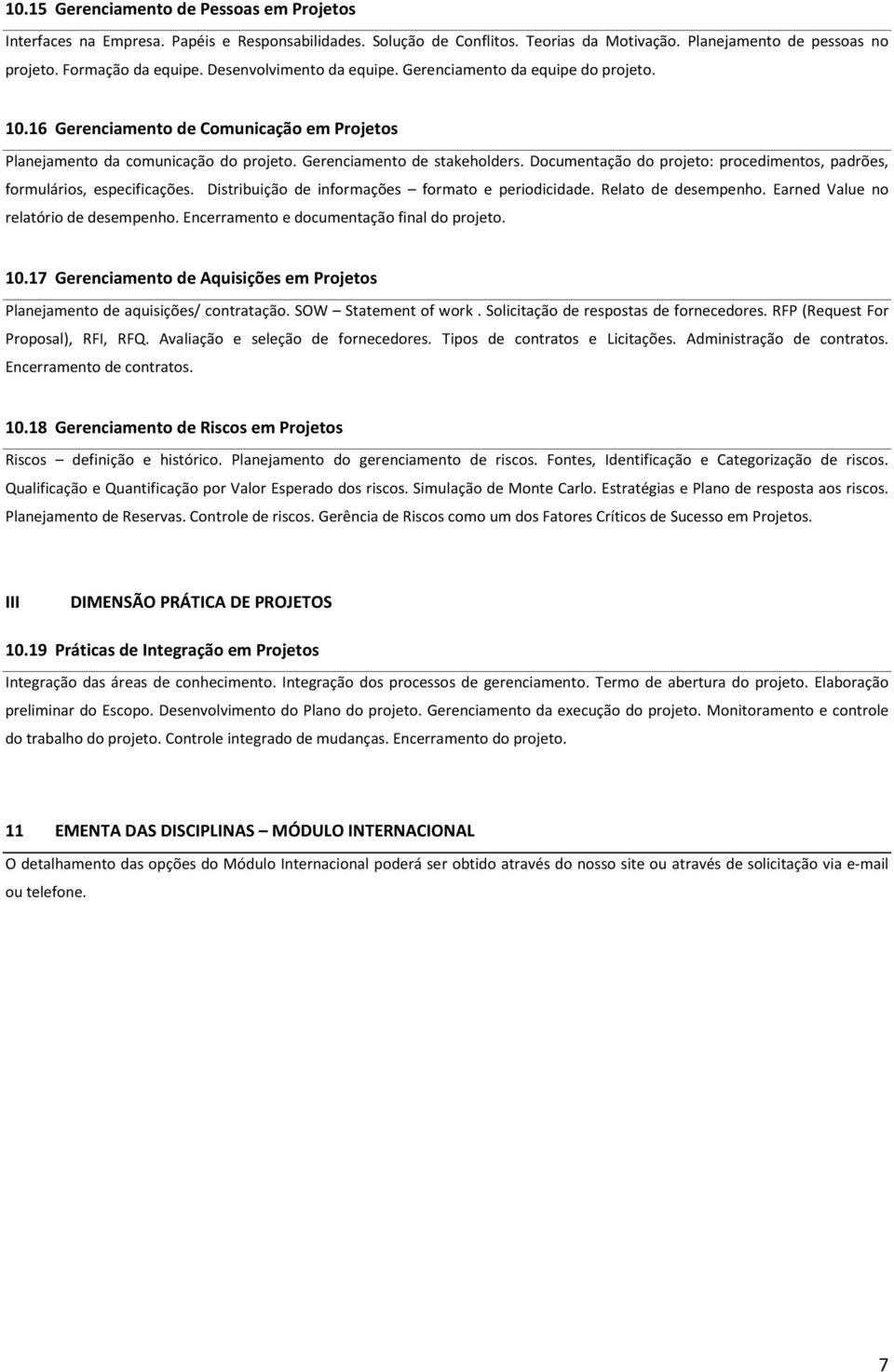 Documentação do projeto: procedimentos, padrões, formulários, especificações. Distribuição de informações formato e periodicidade. Relato de desempenho. Earned Value no relatório de desempenho.