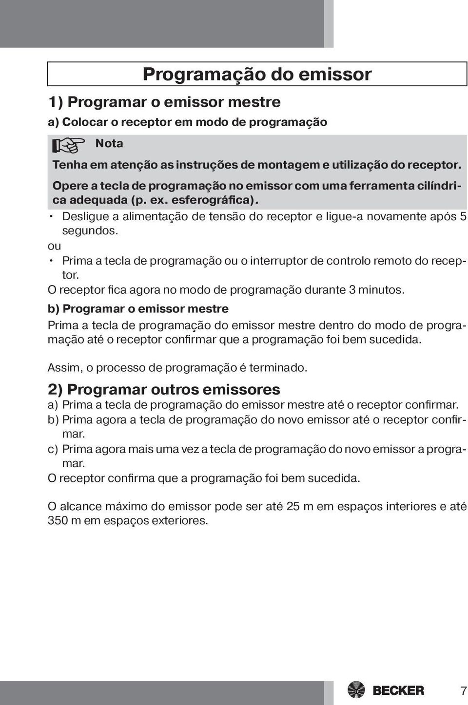 ou Prima a tecla de programação ou o interruptor de controlo remoto do receptor. O receptor fica agora no modo de programação durante 3 minutos.