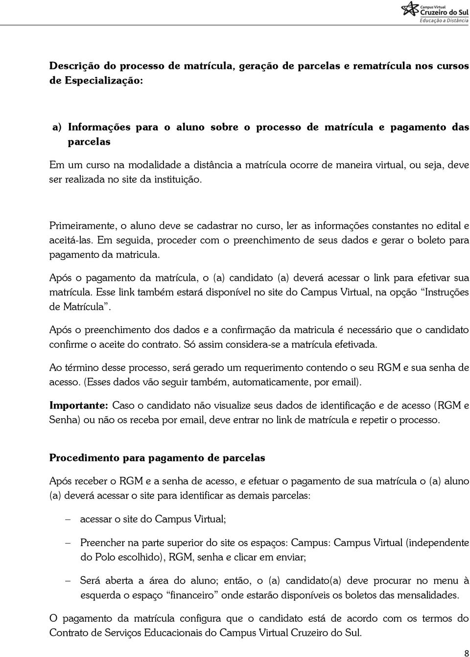 Primeiramente, o aluno deve se cadastrar no curso, ler as informações constantes no edital e aceitá-las.