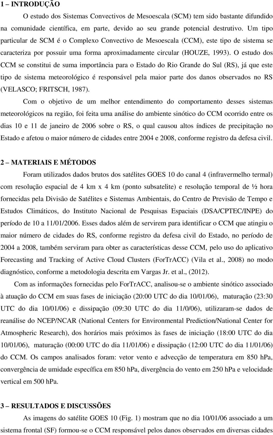 O estudo dos CCM se constitui de suma importância para o Estado do Rio Grande do Sul (RS), já que este tipo de sistema meteorológico é responsável pela maior parte dos danos observados no RS