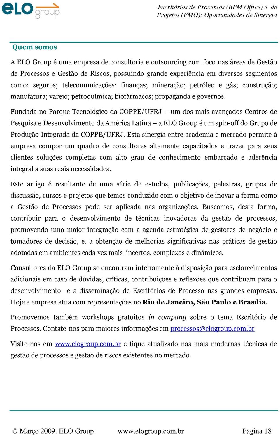 Fundada no Parque Tecnológico da COPPE/UFRJ um dos mais avançados Centros de Pesquisa e Desenvolvimento da América Latina a ELO Group é um spin-off do Grupo de Produção Integrada da COPPE/UFRJ.