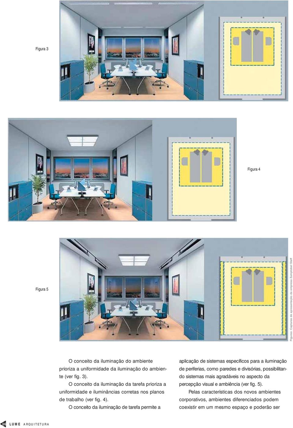O conceito da iluminação de tarefa permite a aplicação de sistemas específicos para a iluminação de periferias, como paredes e divisórias, possibilitando sistemas mais