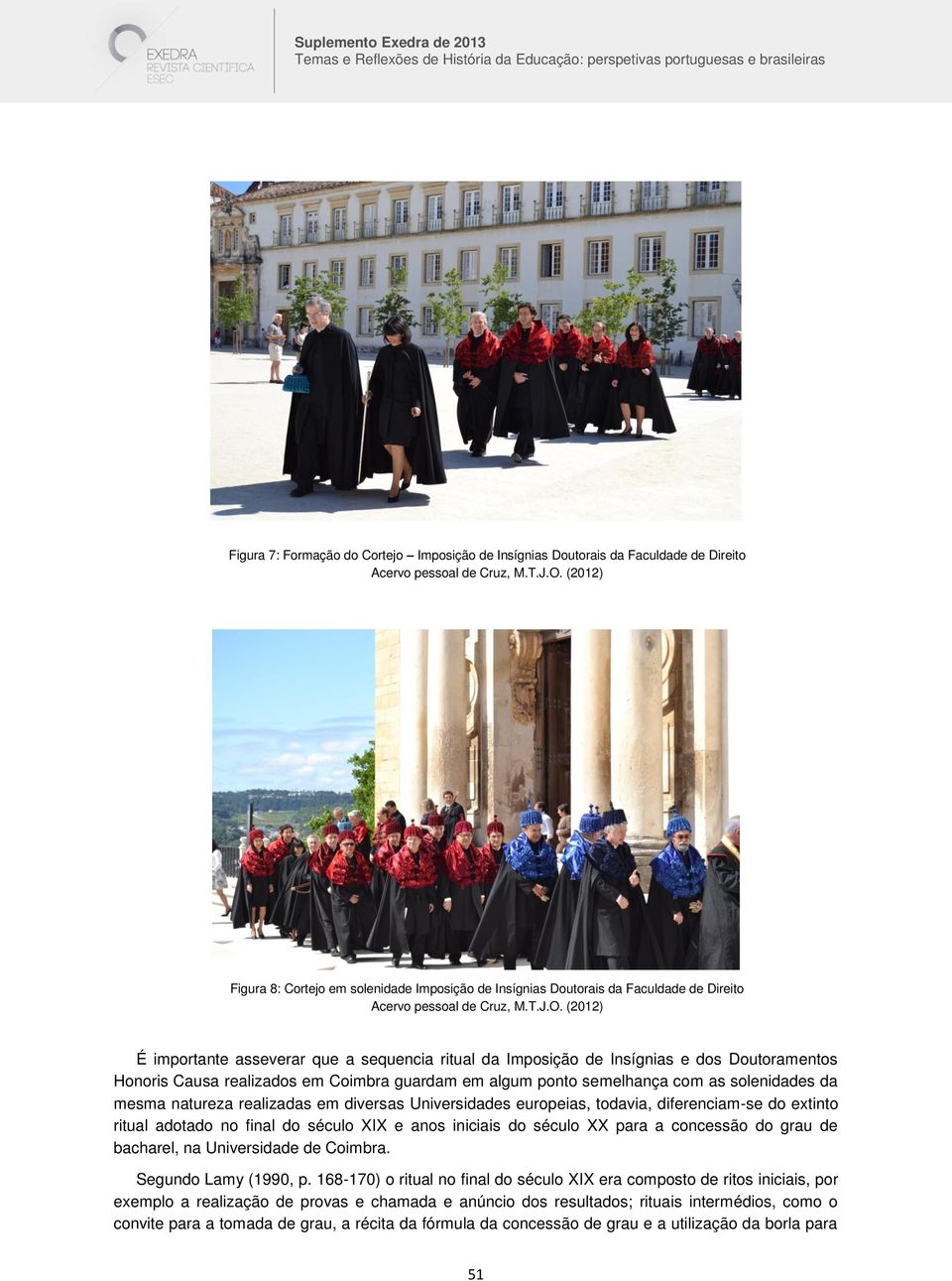 (2012) É importante asseverar que a sequencia ritual da Imposição de Insígnias e dos Doutoramentos Honoris Causa realizados em Coimbra guardam em algum ponto semelhança com as solenidades da mesma