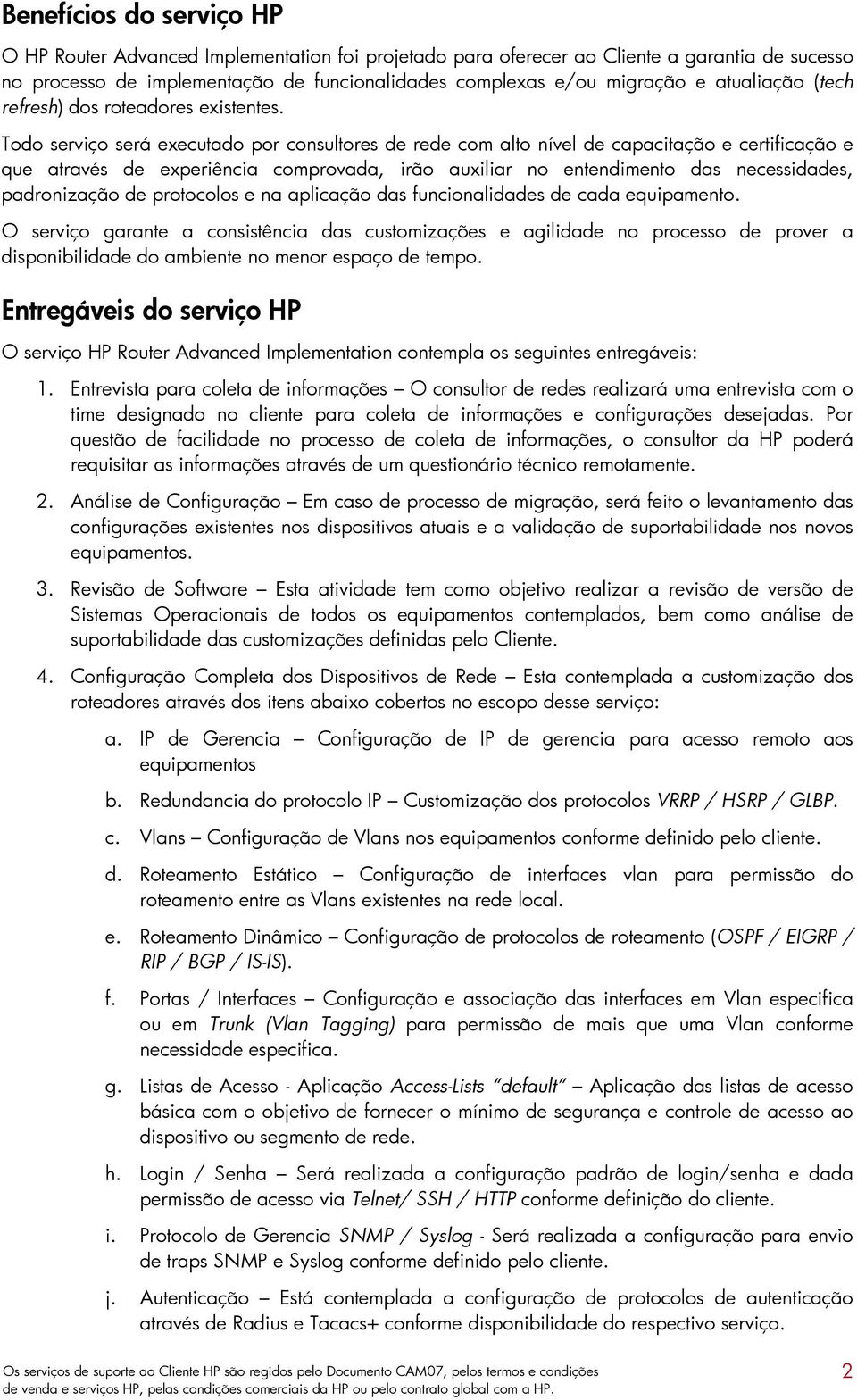 Todo serviço será executado por consultores de rede com alto nível de capacitação e certificação e que através de experiência comprovada, irão auxiliar no entendimento das necessidades, padronização