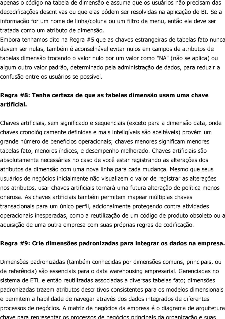 Embora tenhamos dito na Regra #5 que as chaves estrangeiras de tabelas fato nunca devem ser nulas, também é aconselhável evitar nulos em campos de atributos de tabelas dimensão trocando o valor nulo