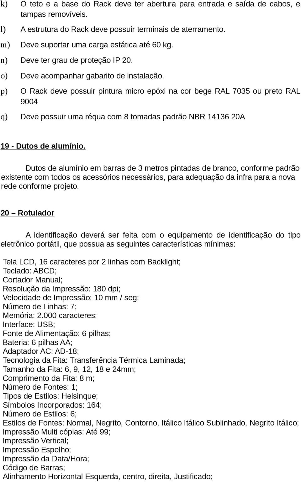 p) O Rack deve possuir pintura micro epóxi na cor bege RAL 7035 ou preto RAL 9004 q) Deve possuir uma réqua com 8 tomadas padrão NBR 14136 20A 19 - Dutos de alumínio.