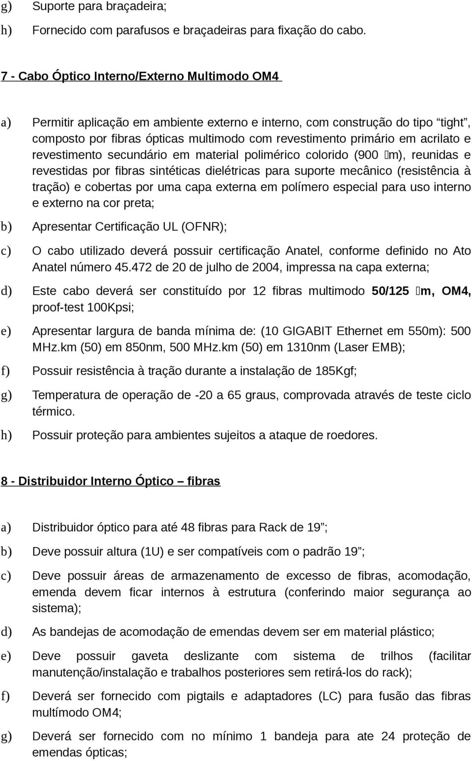 acrilato e revestimento secundário em material polimérico colorido (900 m), reunidas e revestidas por fibras sintéticas dielétricas para suporte mecânico (resistência à tração) e cobertas por uma