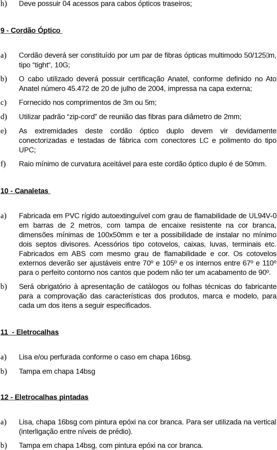 472 de 20 de julho de 2004, impressa na capa externa; c) Fornecido nos comprimentos de 3m ou 5m; d) Utilizar padrão zip-cord de reunião das fibras para diâmetro de 2mm; e) As extremidades deste