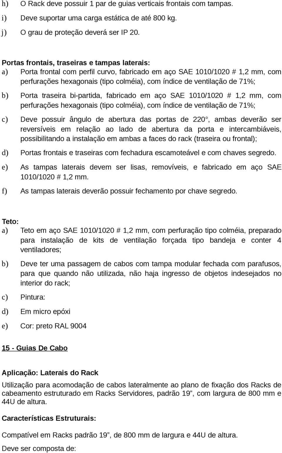 b) Porta traseira bi-partida, fabricado em aço SAE 1010/1020 # 1,2 mm, com perfurações hexagonais (tipo colméia), com índice de ventilação de 71%; c) Deve possuir ângulo de abertura das portas de