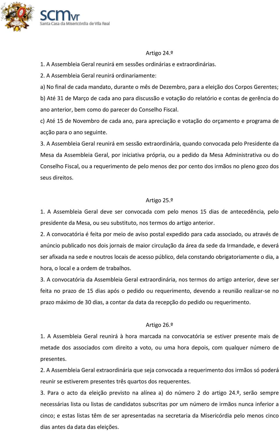 A Assembleia Geral reunirá ordinariamente: a) No final de cada mandato, durante o mês de Dezembro, para a eleição dos Corpos Gerentes; b) Até 31 de Março de cada ano para discussão e votação do