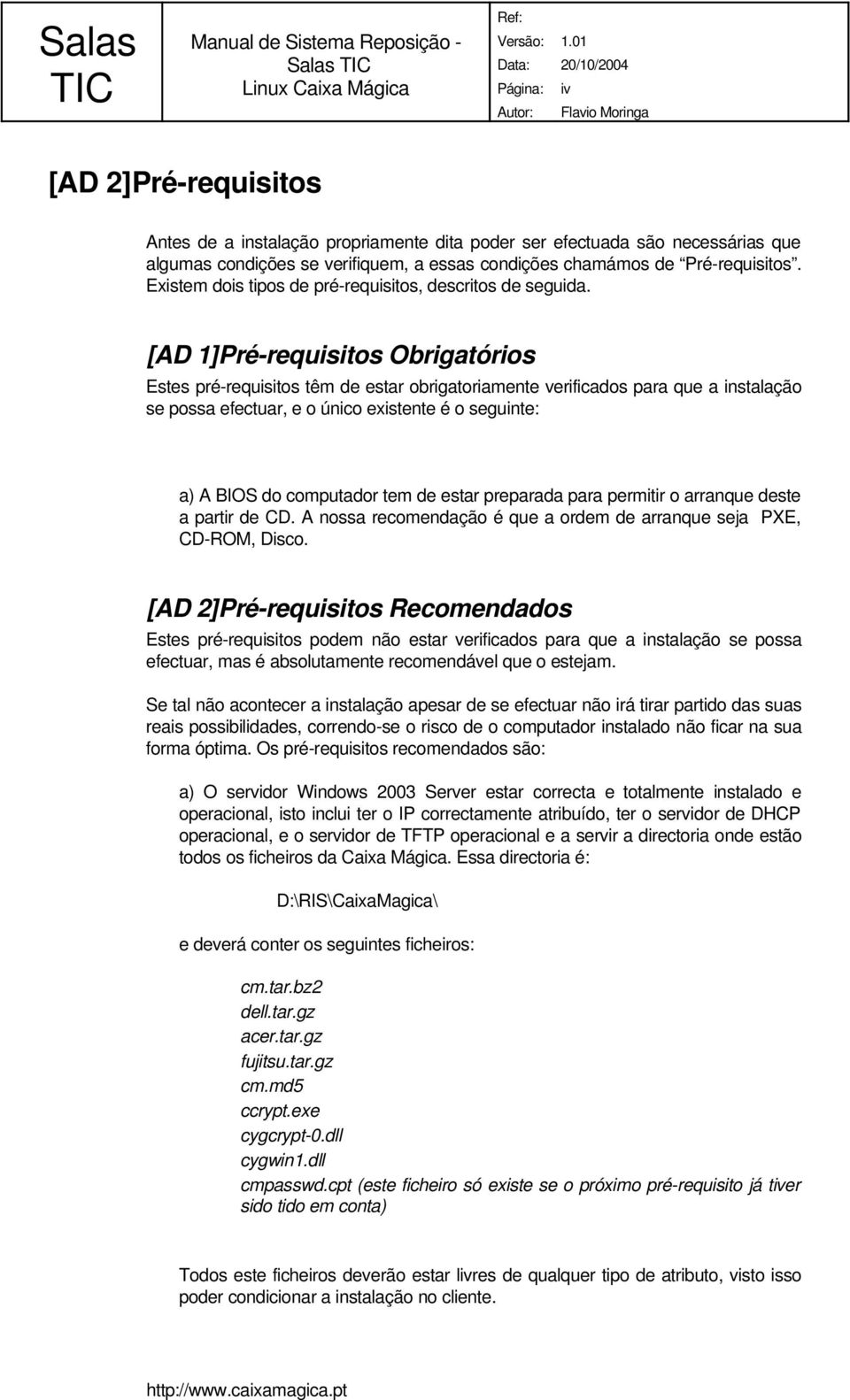 [AD 1]Pré-requisitos Obrigatórios Estes pré-requisitos têm de estar obrigatoriamente verificados para que a instalação se possa efectuar, e o único existente é o seguinte: a) A BIOS do computador tem