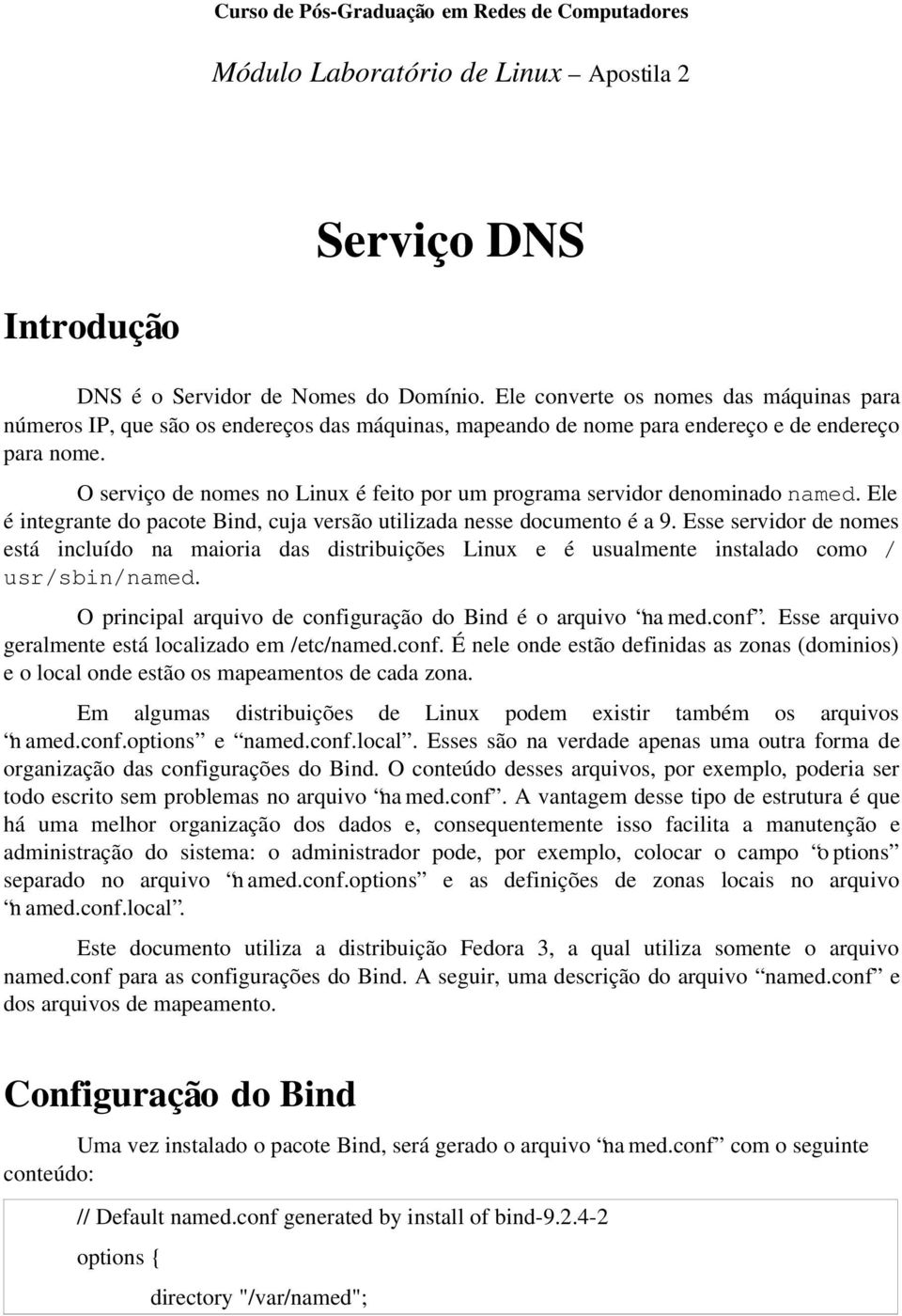 O serviço de nomes no Linux é feito por um programa servidor denominado named. Ele é integrante do pacote Bind, cuja versão utilizada nesse documento é a 9.