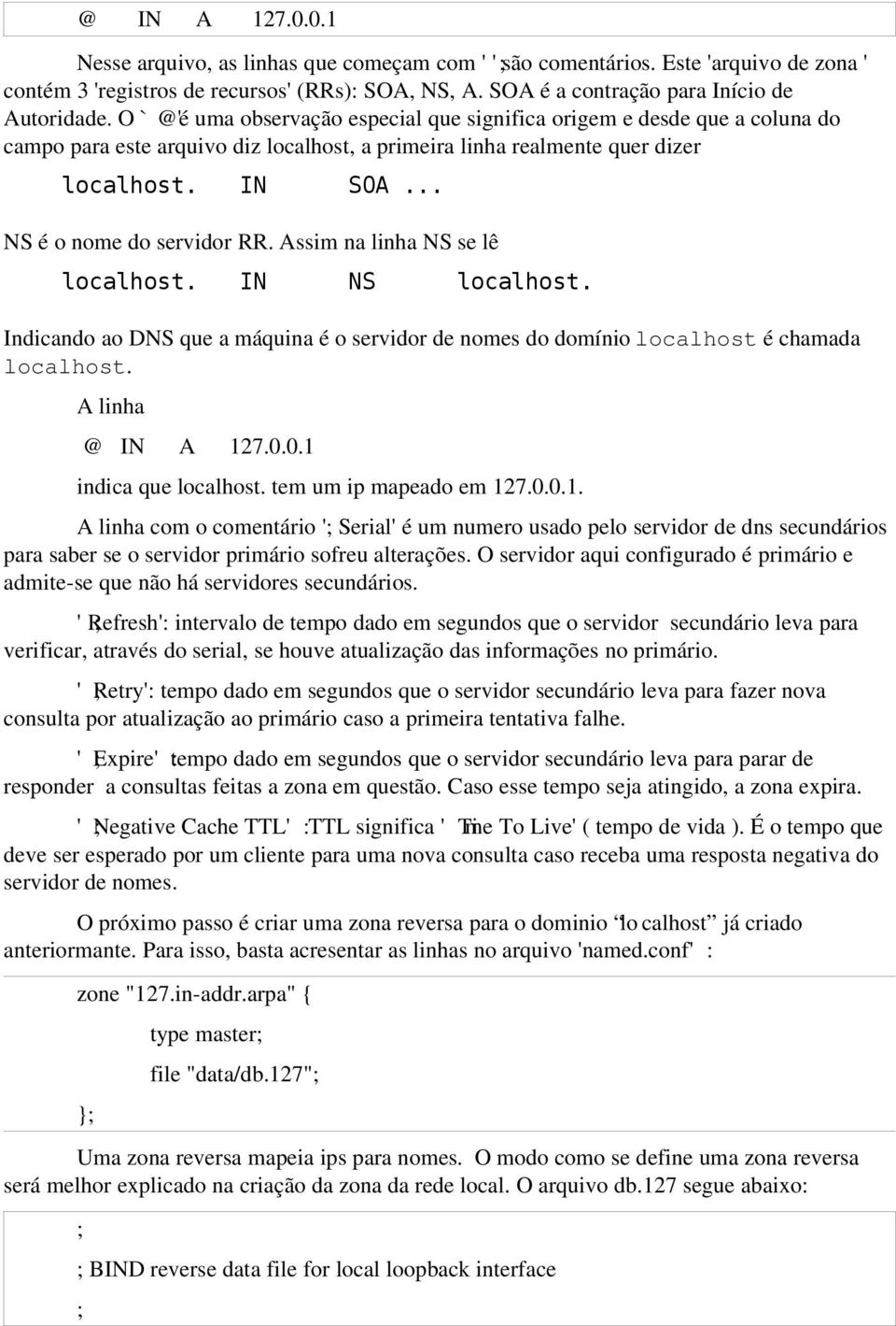 Assim na linha NS se lê localhost. IN NS localhost. Indicando ao DNS que a máquina é o servidor de nomes do domínio localhost é chamada localhost. A linha @ IN A 127.0.0.1 indica que localhost.