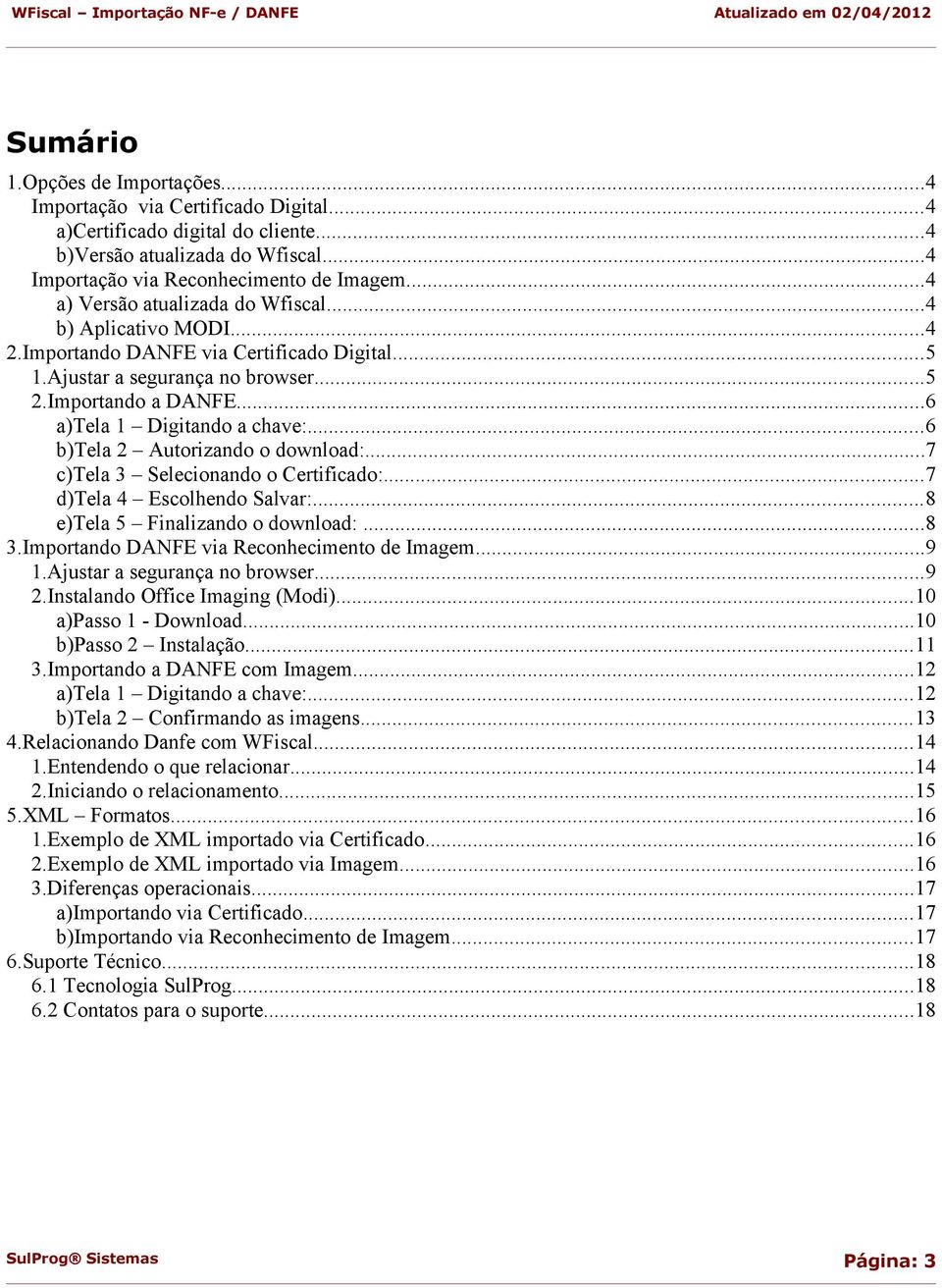 ..6 b)tela 2 Autorizando o download:...7 c)tela 3 Selecionando o Certificado:...7 d)tela 4 Escolhendo Salvar:...8 e)tela 5 Finalizando o download:...8 3.Importando DANFE via Reconhecimento de Imagem.